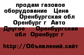 продам газовое оборудование › Цена ­ 13 000 - Оренбургская обл., Оренбург г. Авто » Другое   . Оренбургская обл.,Оренбург г.